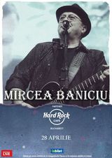 Concert Mircea Baniciu pe 28 Aprilie la Hard Rock Cafe
